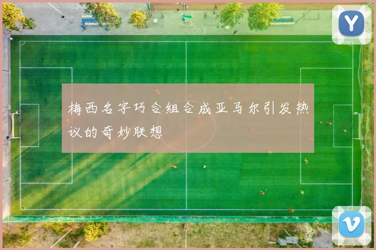 梅西名字巧合组合成亚马尔引发热议的奇妙联想
