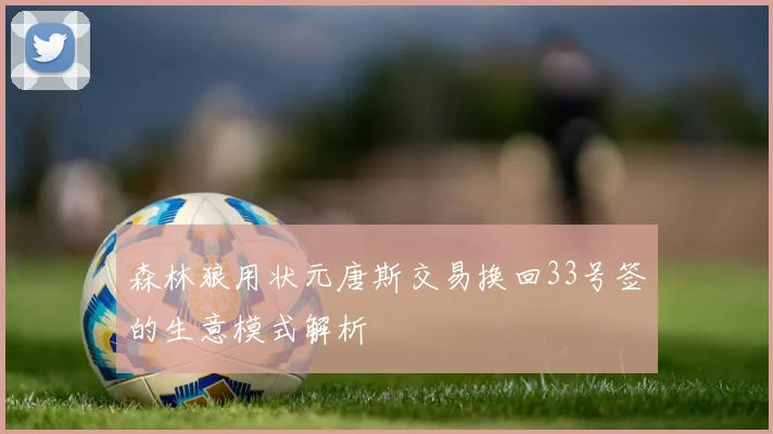 森林狼用状元唐斯交易换回33号签的生意模式解析